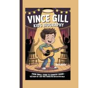VINCE GILL KIDS BIOGRAPHY: From Small Town to Country Sound - The Story of a Boy Who Turned His Guitar Into Gold