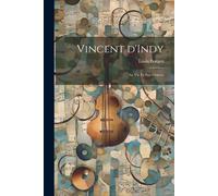 Vincent D'indy; Sa Vie Et Son Oeuvre
