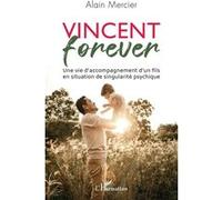 Vincent forever Une vie d'accompagnement d'un fils en situation de singularité psychique - Alain Mercier - L'harmattan - broché - Scolaire / Universitaire