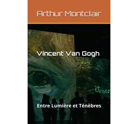 Vincent Van Gogh: Entre Lumire Et Tnbres