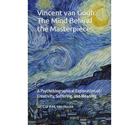 Vincent van Gogh: The Mind Behind the Masterpieces: A Psychobiographical Exploration of Creativity, Suffering, and Meaning
