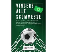 Vincere alle Scommesse: Guida Pratica per il Successo nelle Scommesse Sportive - Nuova Edizione 2025 con Strategie Aggiornate