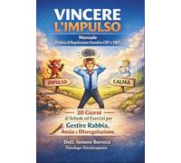VINCERE L’IMPULSO: Manuale Pratico di Regolazione Emotiva CBT e DBT: 30 Giorni di Schede ed Esercizi per Gestire Rabbia, Ansia e Disregolazione.
