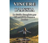 VINCERE L'ANSIA: La Guida Completa per Liberarti da Paure e Panico: Tecniche Efficaci e Semplici Esercizi per Affrontare lo Stress Quotidiano, Sciogliere le Tensioni e Riconquistare la Calma.