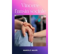 Vincere l'Ansia Sociale - Come Smettere di Evitare le Situazioni e Vivere con Autenticità: La Guida Pratica alla Terapia Cognitivo Comportamentale