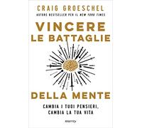 Vincere le battaglie della mente. Cambia i tuoi pensieri, cambia la tua vita