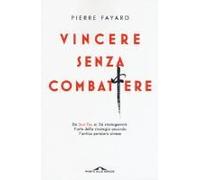 Vincere Senza Combattere. Da Sun Tzu Ai 36 Stratagemmi: L'arte Della Strategia Secondo L'antico Pensiero Cinese
