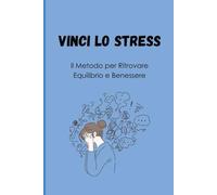 VINCI LO STRESS: Il Metodo per Ritrovare Equilibrio e Benessere