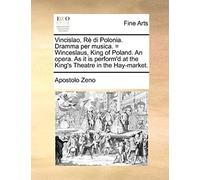 Vincislao, Re Di Polonia. Dramma Per Musica. = Winceslaus, King Of Poland. An Opera. As It Is Perform'd At The King's Theatre In The Hay-Market.
