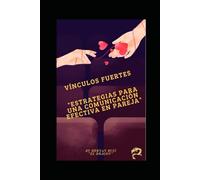Vínculos Fuertes: Estrategias para una Comunicación Efectiva en Pareja: Claves para fortalecer la comunicación y construir relaciones duraderas.