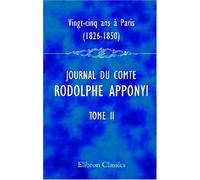 Vingt-cinq ans à Paris, 1826-1850: Journal du comte Rodolphe Apponyi, attaché à l'ambassade d'Autriche-Hongrie à Paris. Publié par Ernest Daudet. Tome 2. 1831-1834