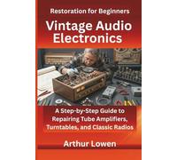 Vintage Audio Electronics Restoration for Beginners: A Step-by-Step Guide to Repairing Tube Amplifiers, Turntables, and Classic Radios