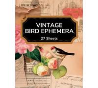 Vintage Bird Ephemera: A Beautiful Hand Curated Collection of Birds, Cages & Flowers for Scrapbooking, Junk Journal Pages, Collage, Paper Crafts