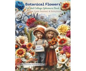 Vintage Botanical Flowers Ephemera Cut and Collage Book for Art Journaling: 210+ Curated Elements Featuring Roses, Wild Blooms, Foliage, Wreaths and ... Media, Decoupage, And Artist Trading Cards