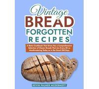 Vintage Bread Forgotten Recipes: A Retro Cookbook That Gives You a Comprehensive Selection of Classic Breads That Are Every Bit as Mouthwatering Today as in the Good Old Days