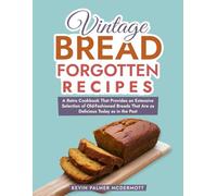 Vintage Bread Forgotten Recipes: A Retro Cookbook That Provides an Extensive Selection of Old-Fashioned Breads That Are as Delicious Today as in the Past