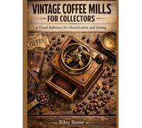 VINTAGE COFFEE MILLS FOR COLLECTORS: A Visual Reference for Identification and Dating