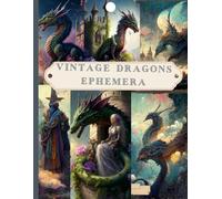 Vintage Dragons Ephemera: A Dragons Themed Collection of Authentic Ephemera for Scrapbooking, Junk Journals, Collage, Card Making, Decoupage, Mixed Media and Many Other Crafts.