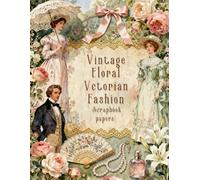 Vintage Floral Vctorian Fashion Scrapbook papers: Over 100 Craft Elements & Pattern Designs for Scrapbooking