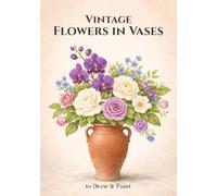 Vintage Flowers in Vases: 100 Botanical Illustration Reference for Drawing & Painting