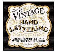 Vintage Hand Lettering: Create Beautiful Fonts With Old Time Flourish