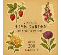 VINTAGE HOME GARDEN SCRAPBOOK PAPERS: Over 200 Charming Vintage Aesthetic Elements and Scrapbook Papers for Creative Journaling, Collage, and Handmade Crafting
