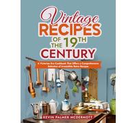 Vintage Recipes of the 19th Century: A Victorian Era Cookbook That Offers a Comprehensive Selection of Irresistible Retro Recipes