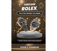 Vintage Rolex - The Story Behind the Legend: A Complete Collector’s Guide to History, Authenticity, and the Investment Value of Rolex Masterpieces