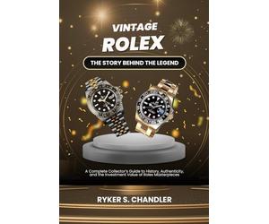 Vintage Rolex - The Story Behind the Legend: A Complete Collector’s Guide to History, Authenticity, and the Investment Value of Rolex Masterpieces