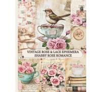 Vintage Rose & Lace Ephemera: Shabby Rose Romance: A Romantic Scrapbook Collection of Vintage Roses, Pastels & Soft Shabby Textures