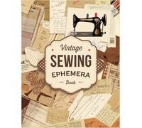 Vintage Sewing Ephemera Book: +200 One-Sided To Cut Out And Collage, For Junk Journaling, Scrapbooking and Mixed Media Projects.