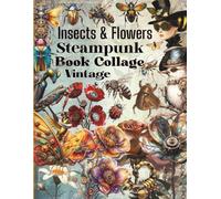 Vintage Steampunk Insects & Flowers Ephemera Book Collage And Cut-Out: 40 pages featuring 160+ images of Insects and creatures, perfect for junk ... card making, and other paper crafts!