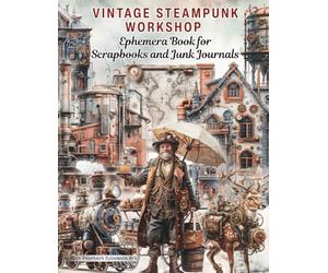 Vintage Steampunk Workshop Ephemera Book for Junk Journals: Industrial Cut & Collage Gears, Machines, Characters, Architectural Elements and ... Mixed Media, Paper Crafts, and More