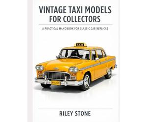 VINTAGE TAXI MODELS FOR COLLECTORS: A Practical Handbook for Classic Cab Replicas