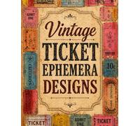 Vintage Ticket Ephemera Designs: A Collection of Over 350 Plus Decorative Faux Tickets for Paper Crafts