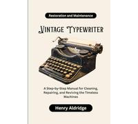 Vintage Typewriter Restoration and Maintenance: A Step-by-Step Manual for Cleaning, Repairing, and Reviving the Timeless Machines