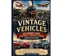 Vintage Vehicles: 60 Iconic Cars, Aircraft, Trains & More Through History: A Visual Reference Guide with 60 Detailed Descriptions & Full-Page Images | ... Trains, Aircraft & More (Ages 10+ & Adults)