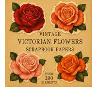 VINTAGE VICTORIAN FLOWERS SCRAPBOOK PAPERS: Over 200 Charming Vintage Aesthetic Elements and Scrapbook Papers for Creative Journaling, Collage, and Handmade Crafting
