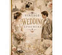 Vintage Wedding Ephemera: A Timeless Collection of Elegant Vintage Wedding Designs - Postcards, Labels, Tags & Romantic Elements for Creative Journaling