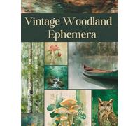 Vintage Woodland Ephemera: Beautiful Forest, Fauna, and Flora Curated Image Collection Book for Scrapbooking, Collages, Mixed Media, Decoupage, Junk Journals, & Cut and Create Paper Crafts
