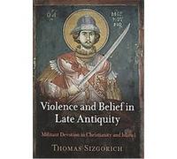 Violence and Belief in Late Antiquity, Divinations: Rereading Late Ancient Religion Thomas Sizgorich (Auteur)