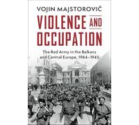 Violence et occupation – L'Armée rouge dans les Balkans et l'Europe centrale, 1944-1945