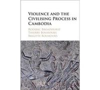 Violence and the Civilising Process in Cambodia - Bouhours Brigitte Australian National University Canberra - Cambridge University Press - Livre en Anglai Bouhours Brigitte Australian National Univers