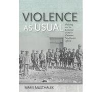 Violence As Usual: Policing and the Colonial State in German Southwest Africa
