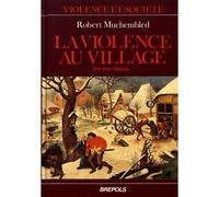 Violence au village Sociabilité et comportements populaires en Artois du 15ème au 17ème siècle - MUCHEMBLED - Brepols - broché - Etude