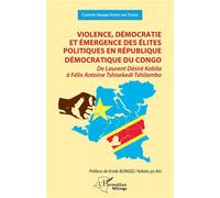 Violence, démocratie et émergence des élites politiques en République démocratique du Congo De Laurent Désiré Kabila à Félix Antoine Tshisekedi Tshilombo - Casimir Ngumbi Kitete wa Yuma - L'harmattan 