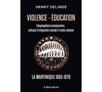 Violence-Éducation - Congrégations enseignantes, artisans d'intégration sociale à l'ordre colonial La Martinique 1850-1879 - Henry Delinde - Libres d'écrire - broché - Essai