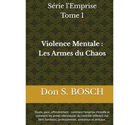 Violence Mentale - Les Armes du Chaos Mental: Doute, peur, effondrement : comment l’emprise s’installe et comment les armes silencieuses du contrôle ... professionnels, amoureux et amicaux.