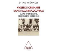 Violence ordinaire dans l'Algérie coloniale Camps, internements, assignations à résidence - Sylvie Thénault - Odile Jacob - broché - Essai