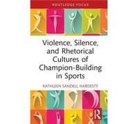 Violence Silence and Rhetorical Cultures of ChampionBuilding in Sports by Sandell Hardesty & Kathleen Florida Polytechnic University & USA Sandell Hardesty Kathleen Florida Polytechnic University USA 